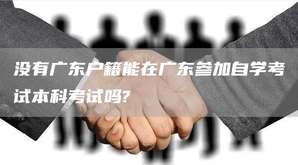 没有广东户籍能在广东参加自学考试本科考试吗?