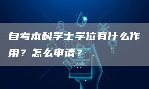 自考本科学士学位有什么作用？怎么申请？(图1)