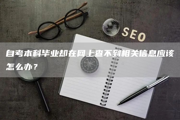 自考本科毕业却在网上查不到相关信息应该怎么办？