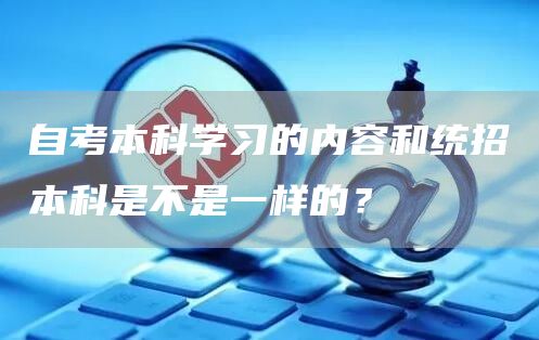 自考本科学习的内容和统招本科是不是一样的？(图1)