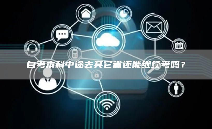 自考本科中途去其它省还能继续考吗？(图1)