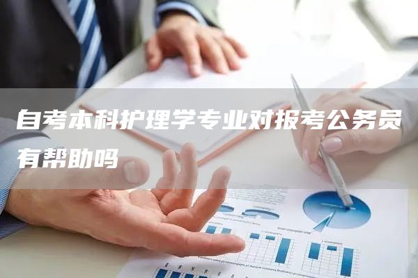 自考本科护理学专业对报考公务员有帮助吗(图1)