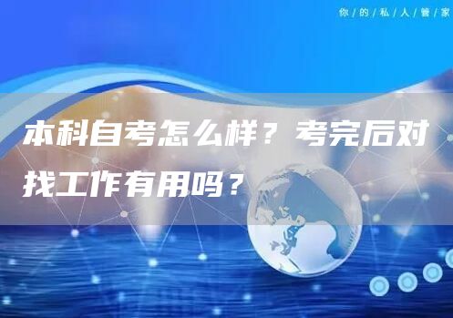 本科自考怎么样？考完后对找工作有用吗？(图1)