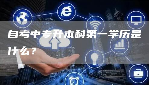 自考中专升本科第一学历是什么？(图1)