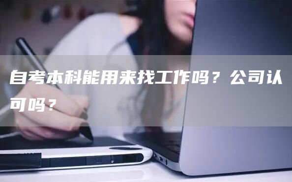 自考本科能用来找工作吗？公司认可吗？