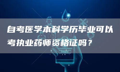 自考医学本科学历毕业可以考执业药师资格证吗？(图1)