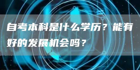 自考本科是什么学历？能有好的发展机会吗？(图1)