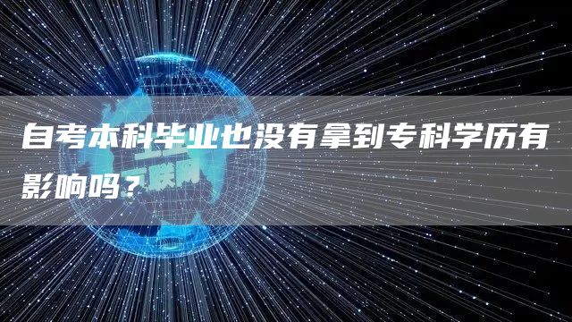 自考本科毕业也没有拿到专科学历有影响吗？(图1)