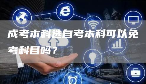 成考本科选自考本科可以免考科目吗？(图1)