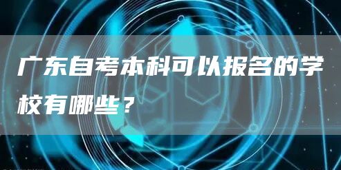 广东自考本科可以报名的学校有哪些？(图1)