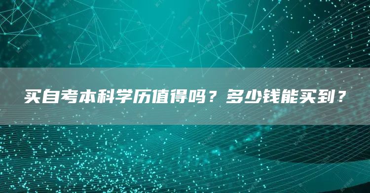 买自考本科学历值得吗？多少钱能买到？