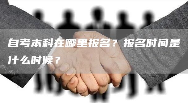 自考本科在哪里报名？报名时间是什么时候？(图1)