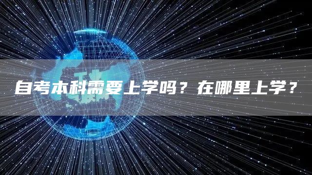 自考本科需要上学吗？在哪里上学？(图1)