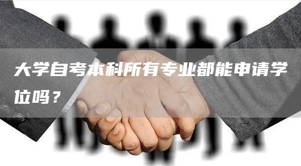 大学自考本科所有专业都能申请学位吗？(图1)