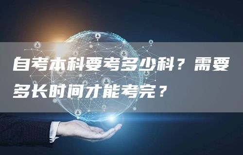 自考本科要考多少科？需要多长时间才能考完？(图1)