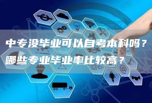 中专没毕业可以自考本科吗？哪些专业毕业率比较高？(图1)