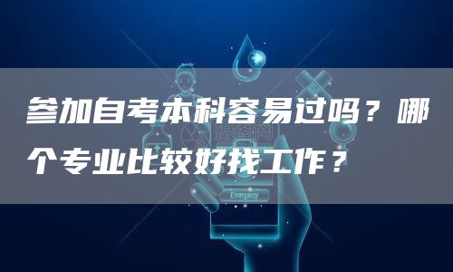 参加自考本科容易过吗？哪个专业比较好找工作？(图1)