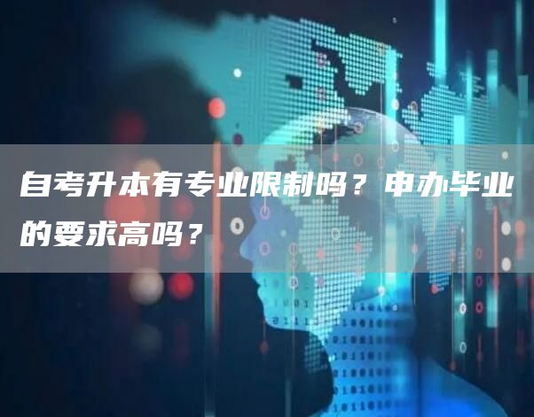 自考升本有专业限制吗？申办毕业的要求高吗？(图1)