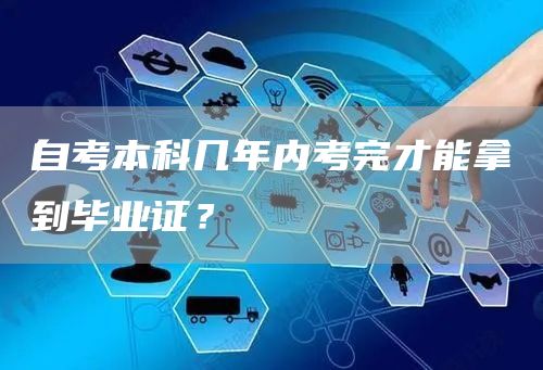 自考本科几年内考完才能拿到毕业证？(图1)