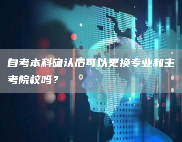 自考本科确认后可以更换专业和主考院校吗？(图1)