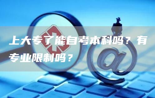 上大专了能自考本科吗？有专业限制吗？(图1)