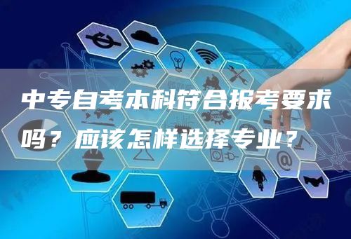 中专自考本科符合报考要求吗？应该怎样选择专业？(图1)