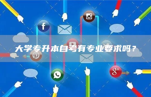 大学专升本自考有专业要求吗？(图1)