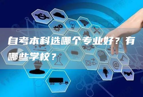 自考本科选哪个专业好？有哪些学校？(图1)