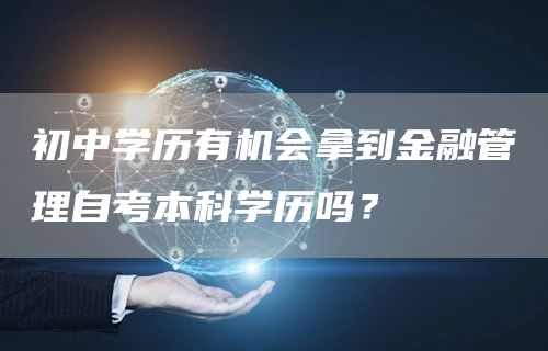 初中学历有机会拿到金融管理自考本科学历吗？(图1)