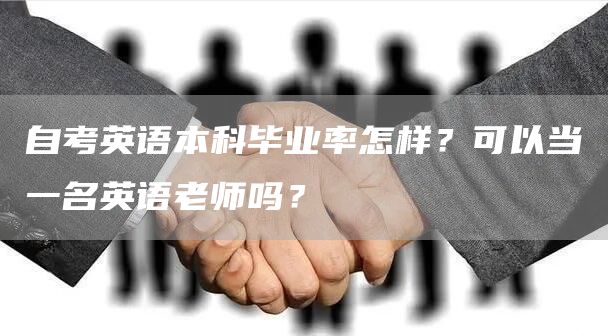 自考英语本科毕业率怎样？可以当一名英语老师吗？