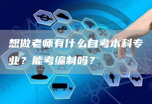 想做老师有什么自考本科专业？能考编制吗？