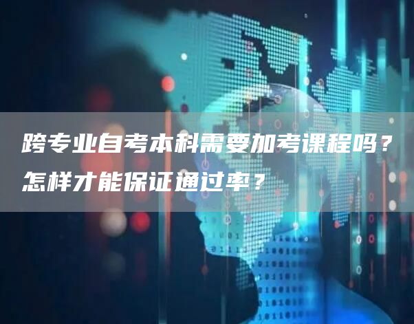 跨专业自考本科需要加考课程吗？怎样才能保证通过率？(图1)