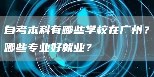 自考本科有哪些学校在广州？哪些专业好就业？