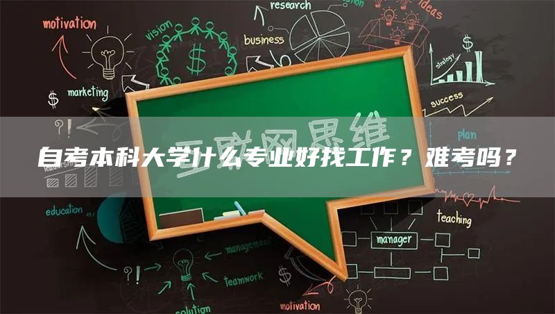 自考本科大学什么专业好找工作？难考吗？