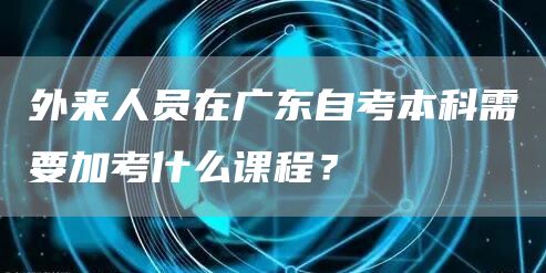 外来人员在广东自考本科需要加考什么课程？