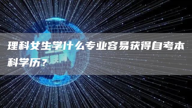 理科女生学什么专业容易获得自考本科学历？