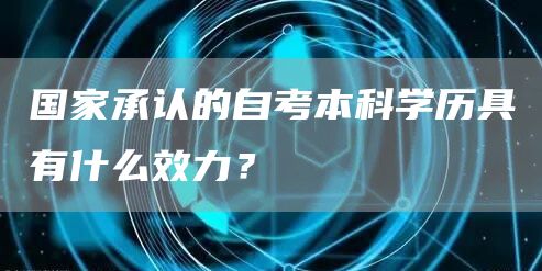 国家承认的自考本科学历具有什么效力？(图1)