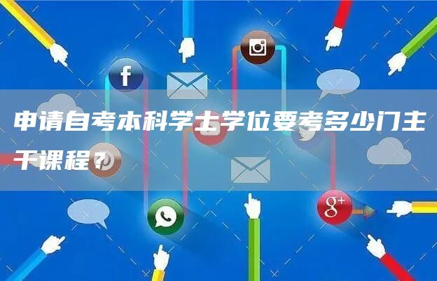 申请自考本科学士学位要考多少门主干课程？(图1)