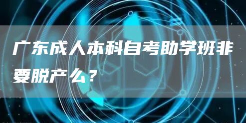 广东成人本科自考助学班非要脱产么？