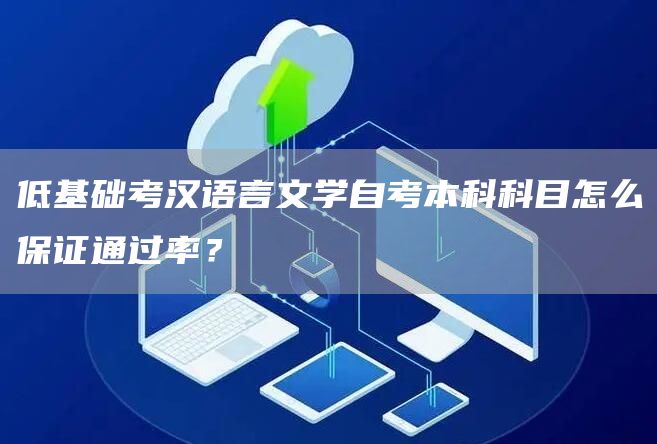 低基础考汉语言文学自考本科科目怎么保证通过率？(图1)