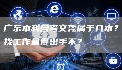 广东本科自考文凭属于几本？找工作拿得出手不？(图1)