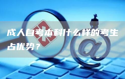 成人自考本科什么样的考生占优势？(图1)