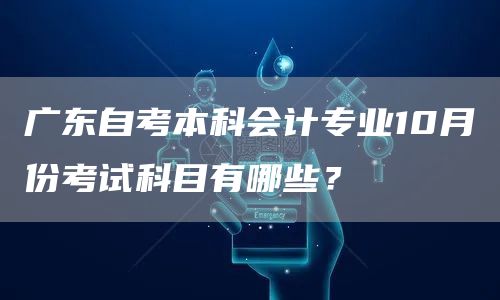 广东自考本科会计专业10月份考试科目有哪些？(图1)