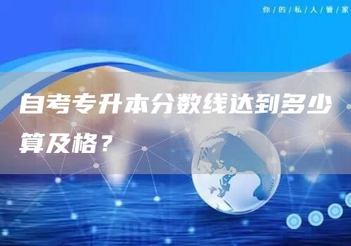 自考专升本分数线达到多少算及格？(图1)