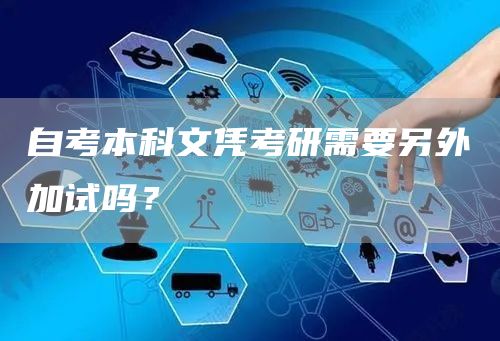 自考本科文凭考研需要另外加试吗？(图1)