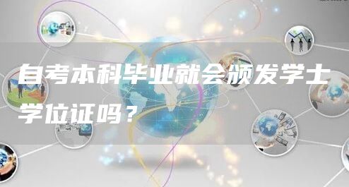 自考本科毕业就会颁发学士学位证吗？(图1)