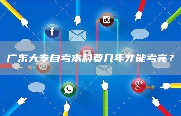 广东大专自考本科要几年才能考完？(图1)