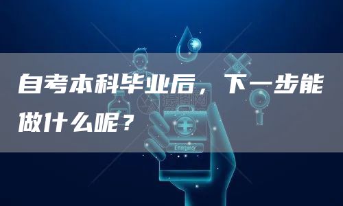 自考本科毕业后，下一步能做什么呢？(图1)