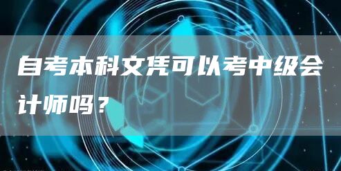 自考本科文凭可以考中级会计师吗？(图1)