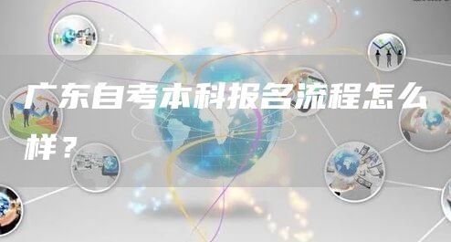 广东自考本科报名流程怎么样？(图1)